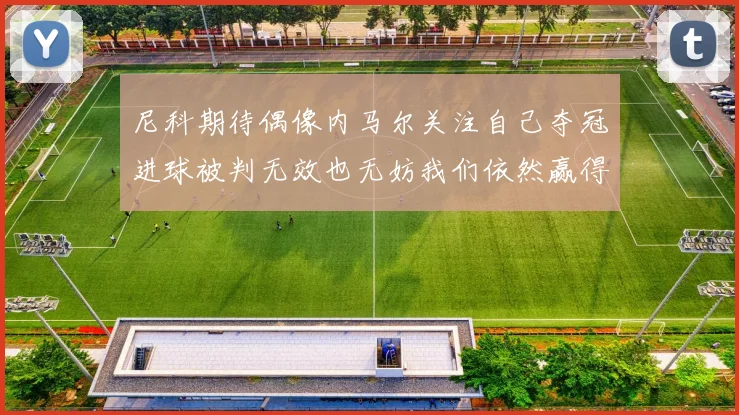 尼科期待偶像内马尔关注自己夺冠进球被判无效也无妨我们依然赢得胜利