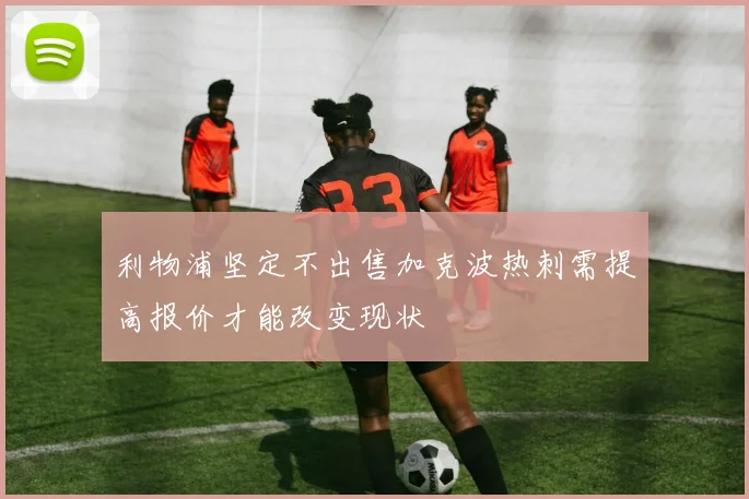 利物浦坚定不出售加克波热刺需提高报价才能改变现状