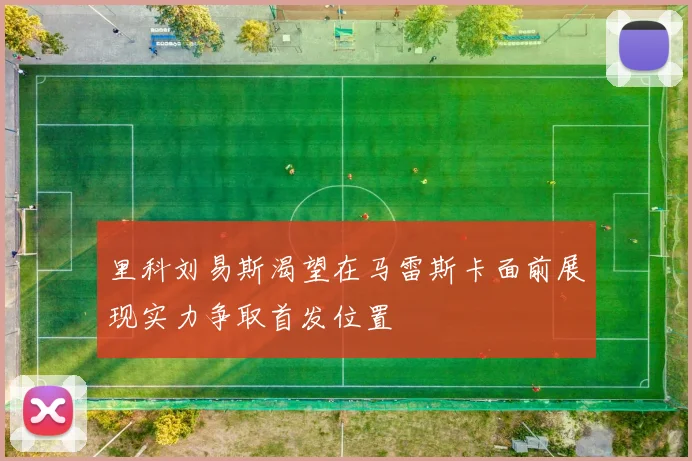 里科刘易斯渴望在马雷斯卡面前展现实力争取首发位置