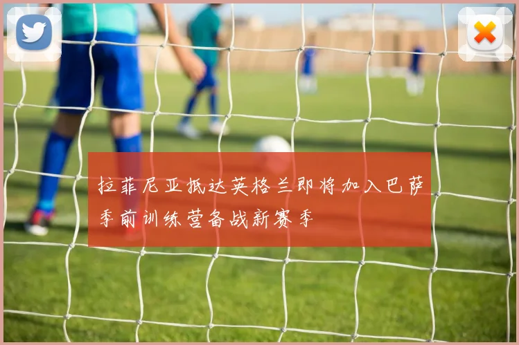 拉菲尼亚抵达英格兰即将加入巴萨季前训练营备战新赛季