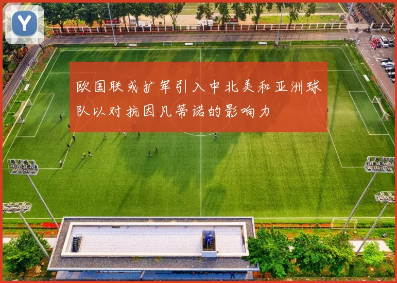 欧国联或扩军引入中北美和亚洲球队以对抗因凡蒂诺的影响力