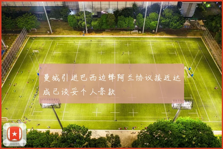 曼城引进巴西边锋阿兰协议接近达成已谈妥个人条款