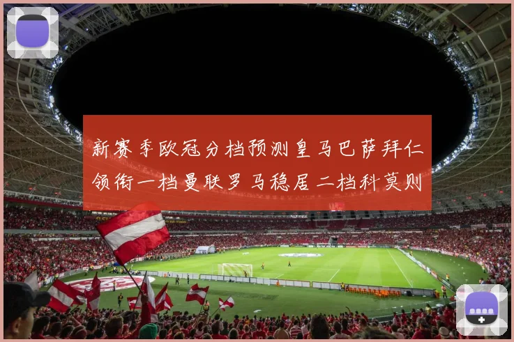 新赛季欧冠分档预测皇马巴萨拜仁领衔一档曼联罗马稳居二档科莫则在四档徘徊
